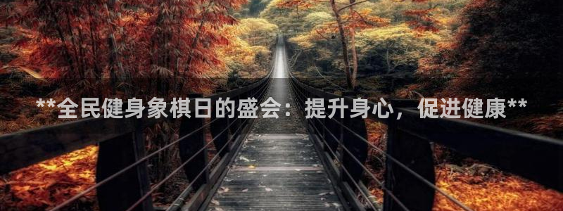 尊龙凯时网娱乐最新版：**全民健身象棋日的盛会：提升身心