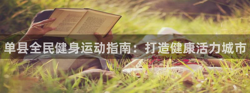 z6尊龙官网平台下载：单县全民健身运动指南：打造健康活力