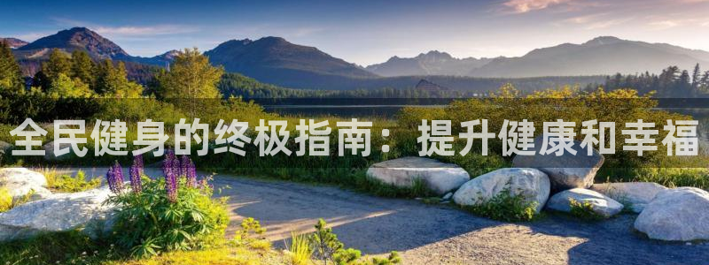 尊龙凯时平台怎么样：全民健身的终极指南：提升健康和幸福