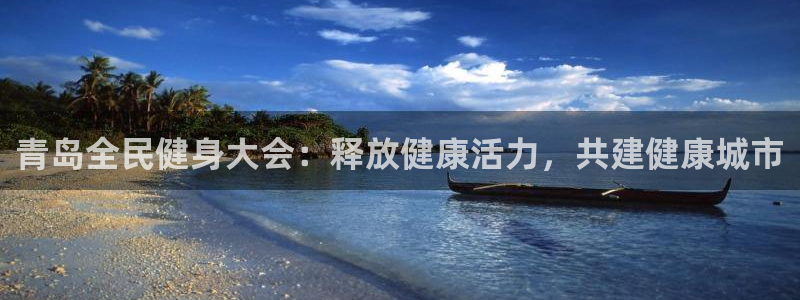 尊龙人生就是博旧：青岛全民健身大会：释放健康活力，共建健