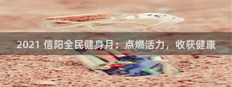 尊龙怎么没消息了：2021 信阳全民健身月：点燃活力，收