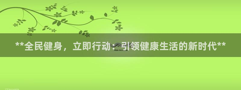 尊龙人生就是博首页入口：**全民健身，立即行动：引领健康