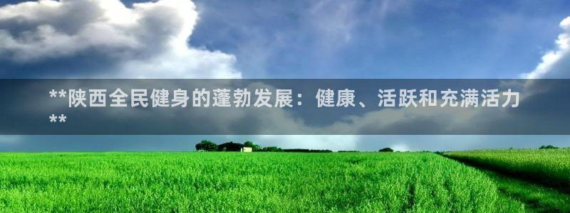 尊龙d88官网去来就送38：**陕西全民健身的蓬勃发展：