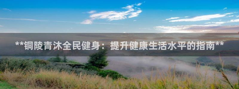d88尊龙平台开户：**铜陵青沐全民健身：提升健康生活水