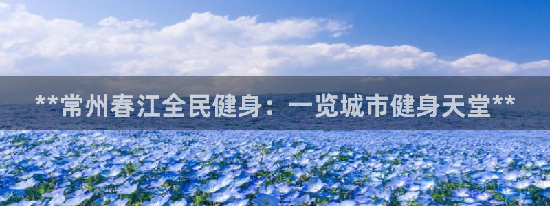 凯时最新官方APP下载：**常州春江全民健身：一览城市健
