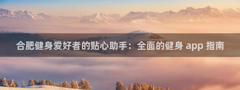 尊龙凯时能做退米么：合肥健身爱好者的贴心助手：全面的健身 a