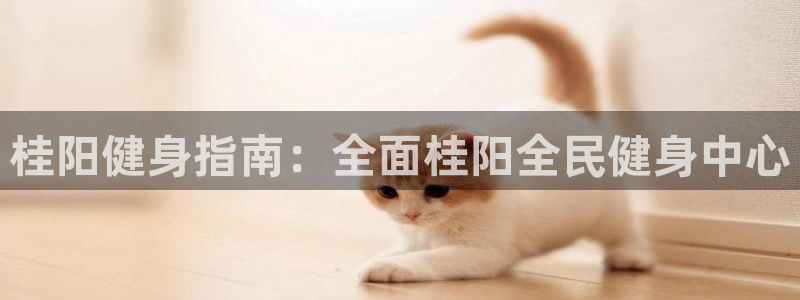 尊龙官网免费下载安卓：桂阳健身指南：全面桂阳全民健身中心