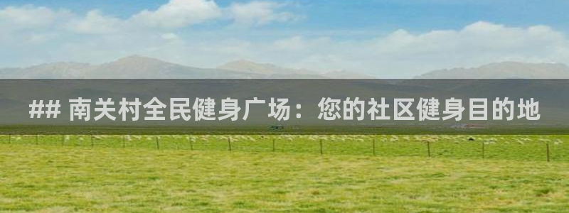 Z6尊龙老版：## 南关村全民健身广场：您的社区健身目的