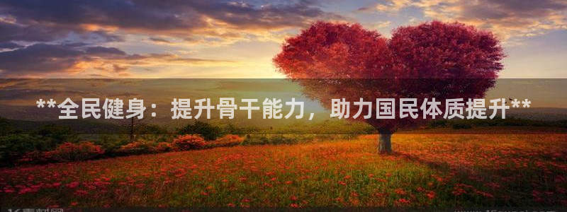 尊龙凯时论坛：**全民健身：提升骨干能力，助力国民体质提升*