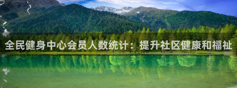 尊龙z6：全民健身中心会员人数统计：提升社区健康和福祉