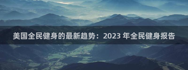 凯时kb88官网网址：美国全民健身的最新趋势：2023 