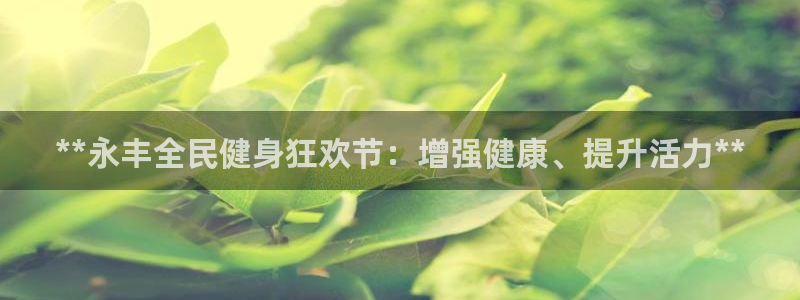 尊龙凯时取钱很慢：**永丰全民健身狂欢节：增强健康、提升
