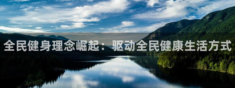 尊龙ag旗舰厅下载：全民健身理念崛起：驱动全民健康生活方式