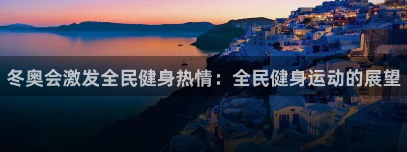 尊龙凯时的钱能退回来吗：冬奥会激发全民健身热情：全民健身