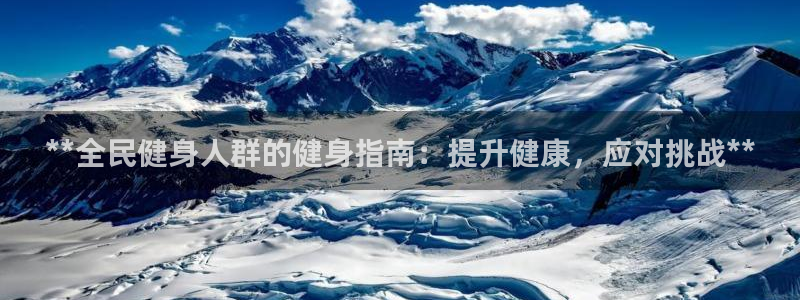 尊龙人生就是博送38：**全民健身人群的健身指南：提升健