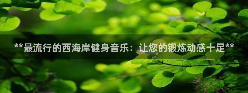 尊龙ag旗舰厅官网·(中国)官方入口：**最流行的西海岸