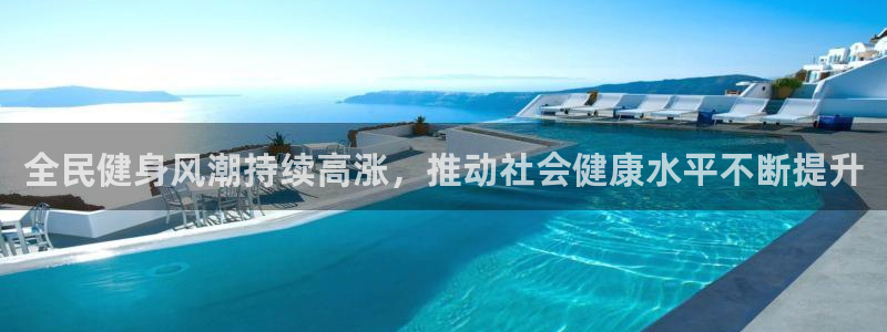 凯时kb88·中国官方网站：全民健身风潮持续高涨，推动社