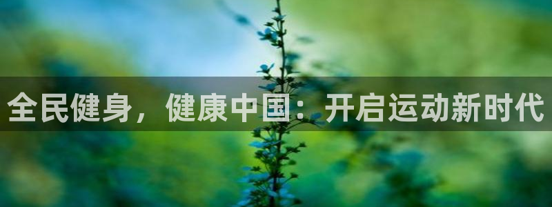 尊龙手机客户端app：全民健身，健康中国：开启运动新时代