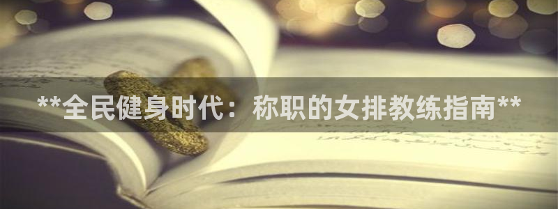 凯时ag旗舰厅登录：**全民健身时代：称职的女排教练指南
