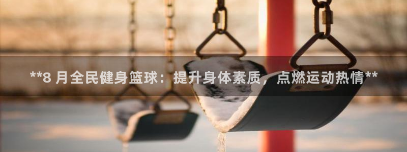 尊龙网站登录：**8 月全民健身篮球：提升身体素质，点燃
