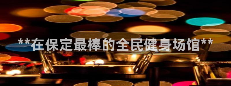尊龙凯时提款冻卡吗：**在保定最棒的全民健身场馆**