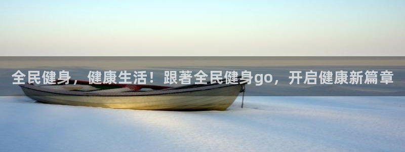 尊龙凯时登陆：全民健身，健康生活！跟著全民健身go，开启