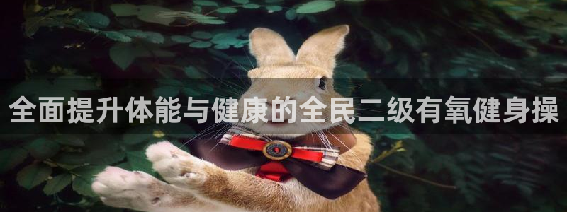 尊龙 贴吧：全面提升体能与健康的全民二级有氧健身操