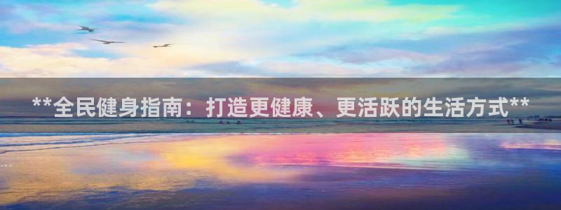 尊龙凯时产品种类：**全民健身指南：打造更健康、更活跃的