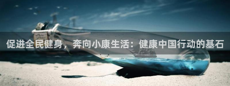 尊龙z6网址：促进全民健身，奔向小康生活：健康中国行动的