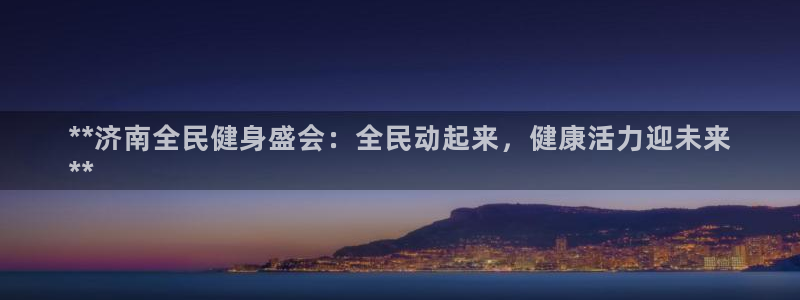 尊龙手机官方客户端下载安卓：**济南全民健身盛会：全民动