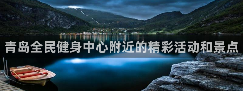 凯时网上官方网站：青岛全民健身中心附近的精彩活动和景点