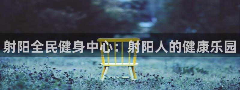 尊龙d88官网登录下载：射阳全民健身中心：射阳人的健康乐