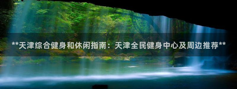尊龙app登录不了：**天津综合健身和休闲指南：天津全民