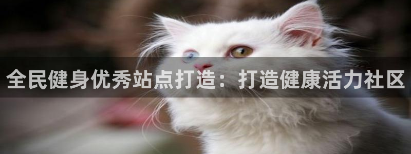 尊龙凯时代理官网入口：全民健身优秀站点打造：打造健康活力