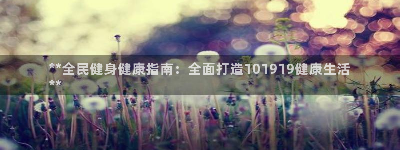 尊龙官方身高：**全民健身健康指南：全面打造101919