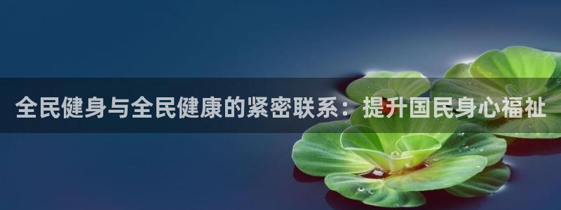agz6尊龙凯时集团：全民健身与全民健康的紧密联系：提升