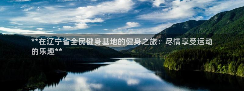 尊龙凯时 人生就是搏：**在辽宁省全民健身基地的健身之旅