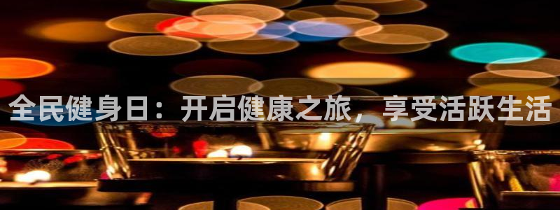 尊龙凯时ag旗舰：全民健身日：开启健康之旅，享受活跃生活