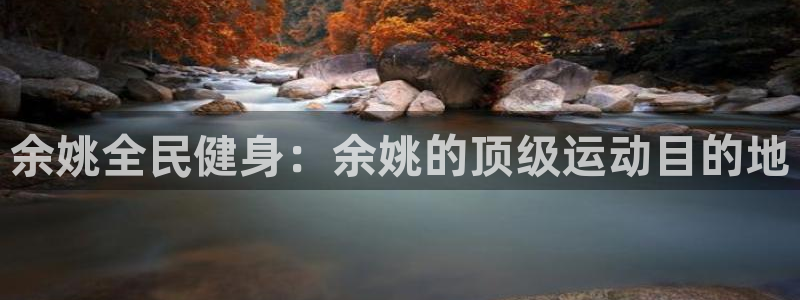 凯时k88最新：余姚全民健身：余姚的顶级运动目的地