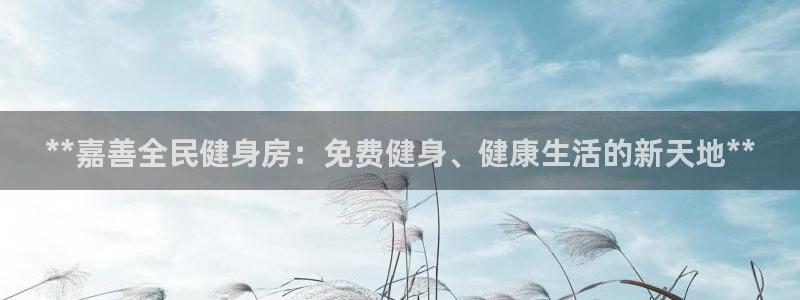 尊龙得过奥斯卡吗：**嘉善全民健身房：免费健身、健康生活