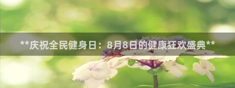 尊龙凯时ag旗舰厅官：**庆祝全民健身日：8月8日的健康