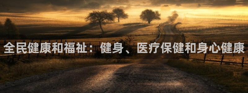 凯时游戏app：全民健康和福祉：健身、医疗保健和身心健康
