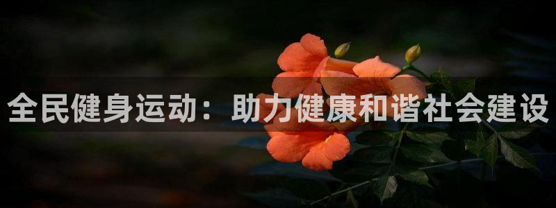 尊龙人生就是博一下首页：全民健身运动：助力健康和谐社会建设