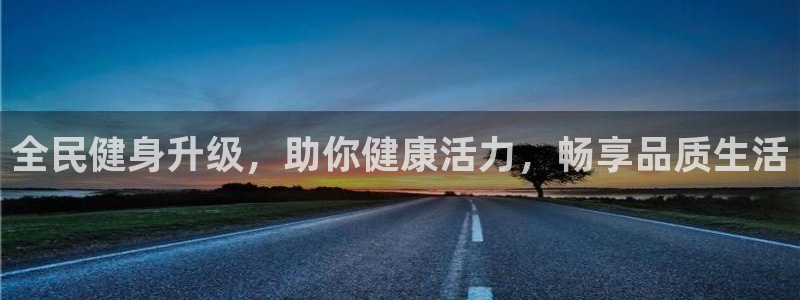 尊龙人生就是博用现金玩一下：全民健身升级，助你健康活力，