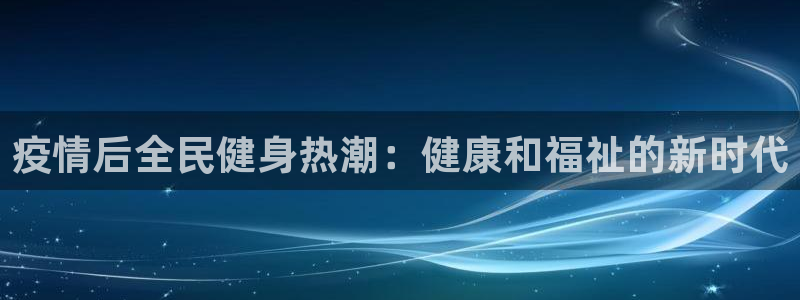 凯时app官方首页：疫情后全民健身热潮：健康和福祉的新时