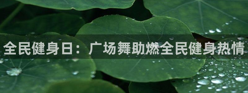 凯时ag旗舰厅网址是什么：全民健身日：广场舞助燃全民健身