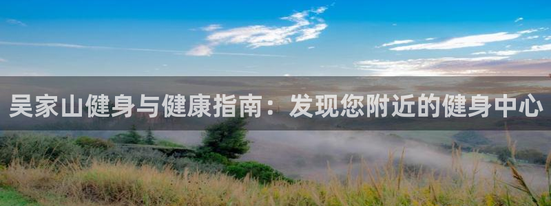 尊龙凯时最新平台登陆：吴家山健身与健康指南：发现您附近的