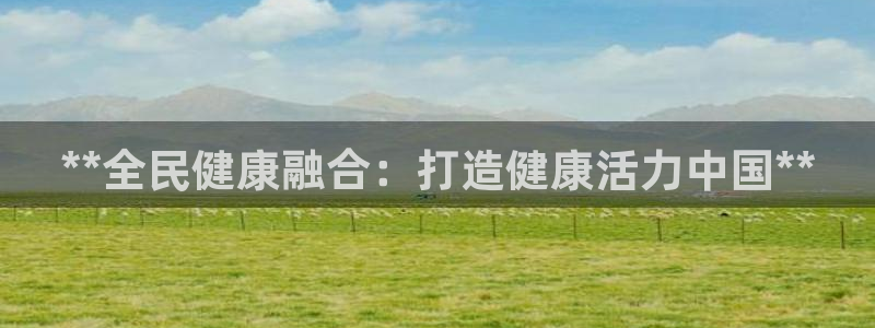 K66凯时国际平台官网：**全民健康融合：打造健康活力中