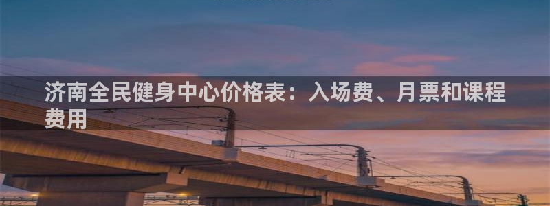 尊龙公司：济南全民健身中心价格表：入场费、月票和课程
费