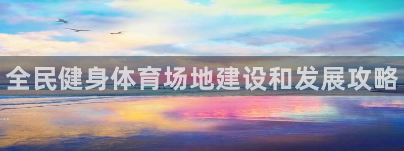 尊龙APP客户端平台：全民健身体育场地建设和发展攻略